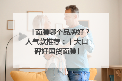 面膜哪个品牌好？人气款推荐：十大口碑好国货面膜
