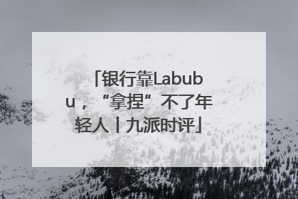 银行靠Labubu，“拿捏”不了年轻人丨九派时评