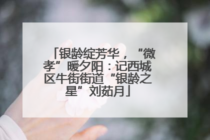 银龄绽芳华，“微孝”暖夕阳：记西城区牛街街道“银龄之星”刘茹月