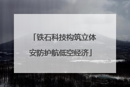 铁石科技构筑立体安防护航低空经济