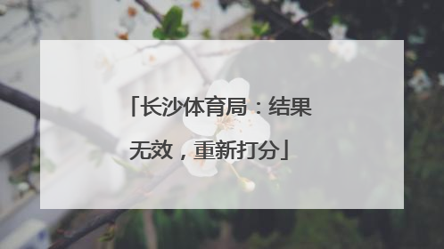 长沙体育局：结果无效，重新打分
