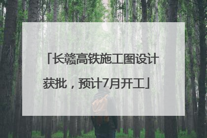 长赣高铁施工图设计获批，预计7月开工