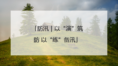 防汛｜以“演”筑防 以“练”备汛