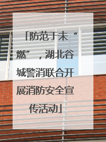 防范于未“燃”，湖北谷城警消联合开展消防安全宣传活动