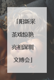 阳新采茶戏惊艳亮相深圳文博会