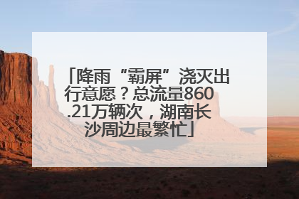 降雨“霸屏”浇灭出行意愿？总流量860.21万辆次，湖南长沙周边最繁忙