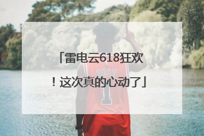 雷电云618狂欢！这次真的心动了