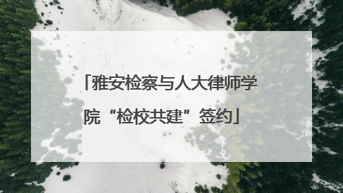 雅安检察与人大律师学院“检校共建”签约
