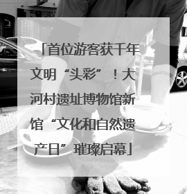 首位游客获千年文明“头彩”！大河村遗址博物馆新馆“文化和自然遗产日”璀璨启幕
