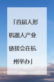 首届人形机器人产业链接会在杭州举办