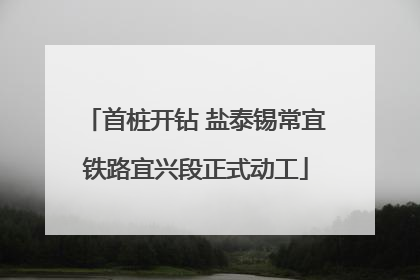 首桩开钻 盐泰锡常宜铁路宜兴段正式动工