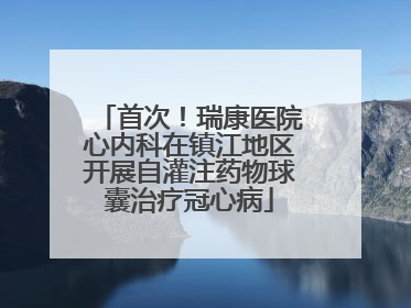 首次！瑞康医院心内科在镇江地区开展自灌注药物球囊治疗冠心病