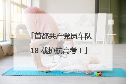 首都共产党员车队 18 载护航高考！