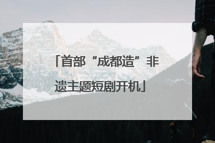 首部“成都造”非遗主题短剧开机