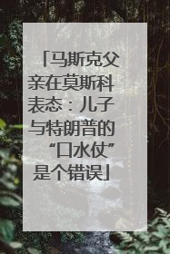 马斯克父亲在莫斯科表态：儿子与特朗普的“口水仗”是个错误