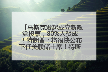 马斯克发起成立新政党投票，80%人赞成！特朗普：将很快公布下任美联储主席！特斯拉股价反弹，美股美元齐涨，全球大型机构从美国撤资