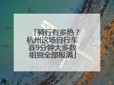 骑行有多热？杭州这场自行车赛9分钟大多数组别全部报满
