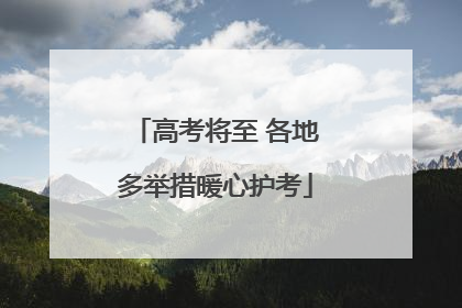 高考将至 各地多举措暖心护考