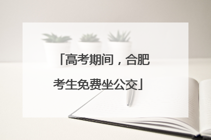 高考期间，合肥考生免费坐公交