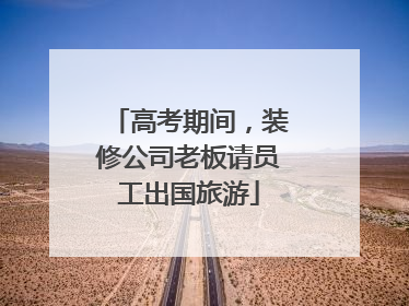 高考期间，装修公司老板请员工出国旅游