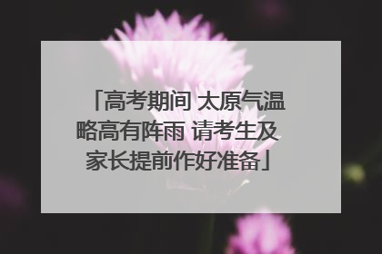 高考期间 太原气温略高有阵雨 请考生及家长提前作好准备