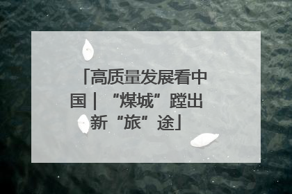 高质量发展看中国｜“煤城”蹚出新“旅”途