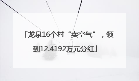 龙泉16个村“卖空气”，领到12.4192万元分红