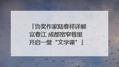 鲁奖作家陆春祥详解富春江 成都宽窄巷里开启一堂“文学课”