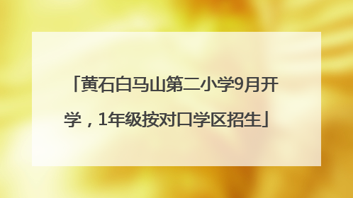 黄石白马山第二小学9月开学，1年级按对口学区招生