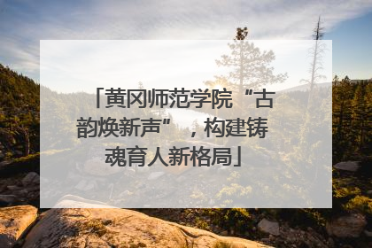 黄冈师范学院“古韵焕新声”，构建铸魂育人新格局