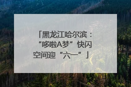 黑龙江哈尔滨：“哆啦A梦”快闪空间迎“六一”