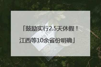 鼓励实行2.5天休假！江西等10余省份明确