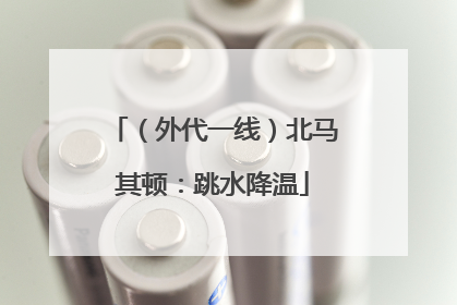 （外代一线）北马其顿：跳水降温