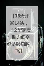 16天开通14站，“金华速度”助力低空经济破局腾飞