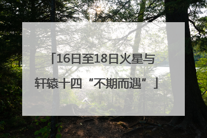 16日至18日火星与轩辕十四“不期而遇”
