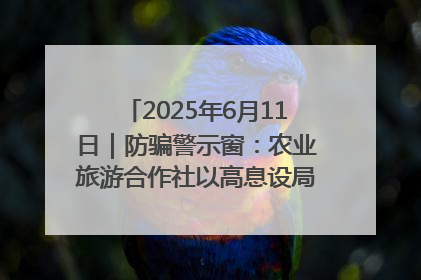 2025年6月11日｜防骗警示窗：农业旅游合作社以高息设局，集资380万