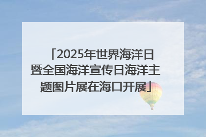 2025年世界海洋日暨全国海洋宣传日海洋主题图片展在海口开展