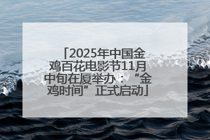 2025年中国金鸡百花电影节11月中旬在厦举办：“金鸡时间”正式启动