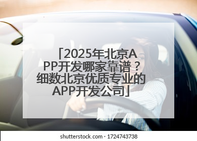 2025年北京APP开发哪家靠谱？细数北京优质专业的APP开发公司