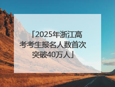 2025年浙江高考考生报名人数首次突破40万人