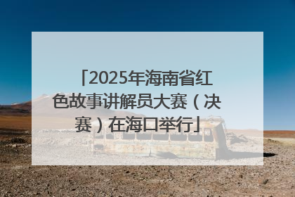 2025年海南省红色故事讲解员大赛（决赛）在海口举行