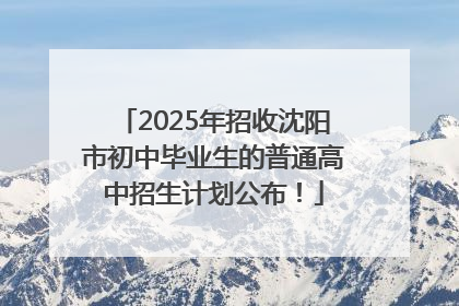2025年招收沈阳市初中毕业生的普通高中招生计划公布！