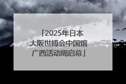 2025年日本大阪世博会中国馆广西活动周启幕