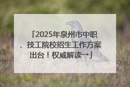 2025年泉州市中职、技工院校招生工作方案出台！权威解读→