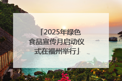 2025年绿色食品宣传月启动仪式在福州举行