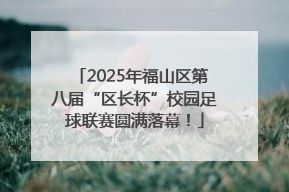 2025年福山区第八届“区长杯”校园足球联赛圆满落幕！