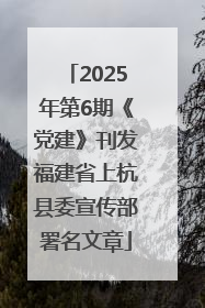 2025年第6期《党建》刊发福建省上杭县委宣传部署名文章