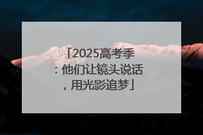 2025高考季：他们让镜头说话，用光影追梦