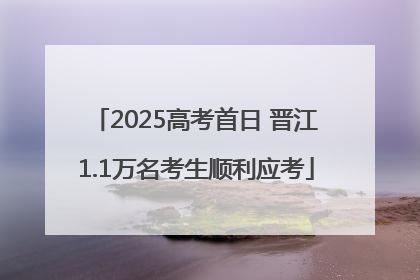 2025高考首日 晋江1.1万名考生顺利应考