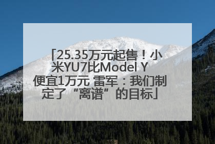 25.35万元起售！小米YU7比Model Y便宜1万元 雷军：我们制定了“离谱”的目标